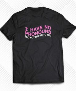 I Have No Pronouns Do Not Refer To Me T-shirt I Have No Pronouns Do Not Refer To Me T-shirt