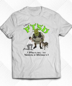 I Have Ptsd Praying To Shrek And Donkey T-shirt I Have Ptsd Praying To Shrek And Donkey T-shirt