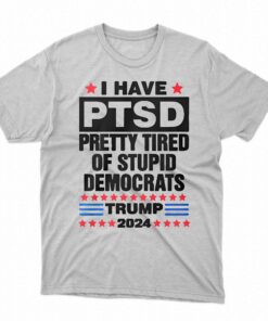 I Have Ptsd Pretty Tired Of Stupid Democrats Trump 2024 T-shirt I Have Ptsd Pretty Tired Of Stupid Democrats Trump 2024 T-shirt