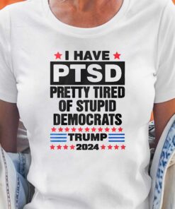 I Have Ptsd Pretty Tired Of Stupid Democrats Trump 2024 T-shirt I Have Ptsd Pretty Tired Of Stupid Democrats Trump 2024 T-shirt