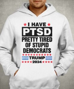 I Have Ptsd Pretty Tired Of Stupid Democrats Trump 2024 T shirt 3