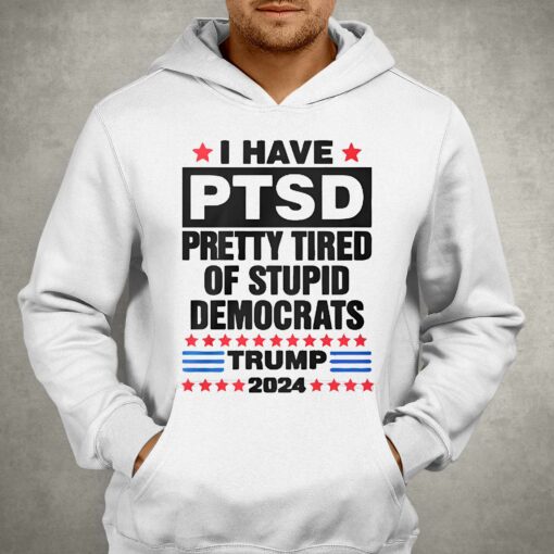 I Have Ptsd Pretty Tired Of Stupid Democrats Trump 2024 T-shirt