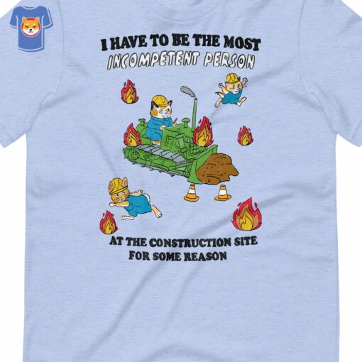 I Have To Be The Most Incompetent Person Construction Unisex T-shirt