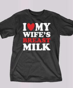 I Heart My Wife’s Breast Milk T-shirt I Heart My Wife’s Breast Milk T-shirt