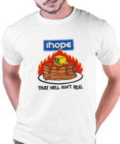I Hope That Hell Isn’t Real T-shirt I Hope That Hell Isn’t Real T-shirt