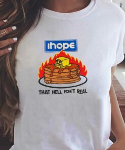 I Hope That Hell Isn’t Real T-shirt I Hope That Hell Isn’t Real T-shirt