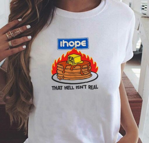 I Hope That Hell Isn’t Real T-shirt