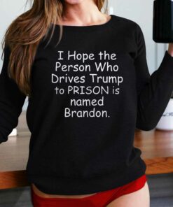 I Hope The Person Who Drives Trump To Prison Is Named Brandon Shirt I Hope The Person Who Drives Trump To Prison Is Named Brandon Shirt