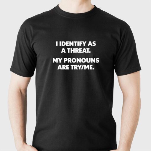 I Identify As A Threat My Pronouns Are Try Me T-shirt