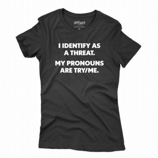 I Identify As A Threat My Pronouns Are Try Me T-shirt