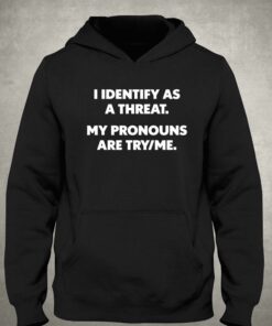 I Identify As A Threat My Pronouns Are Try Me T-shirt 2 I Identify As A Threat My Pronouns Are Try Me T shirt 3