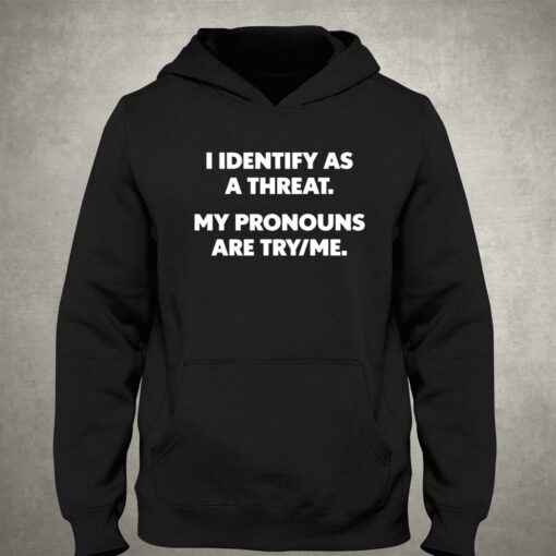 I Identify As A Threat My Pronouns Are Try Me T-shirt