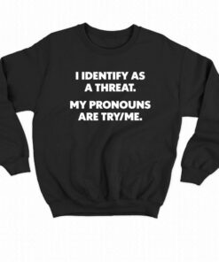 I Identify As A Threat My Pronouns Are Try Me T-shirt 3 I Identify As A Threat My Pronouns Are Try Me T shirt 4