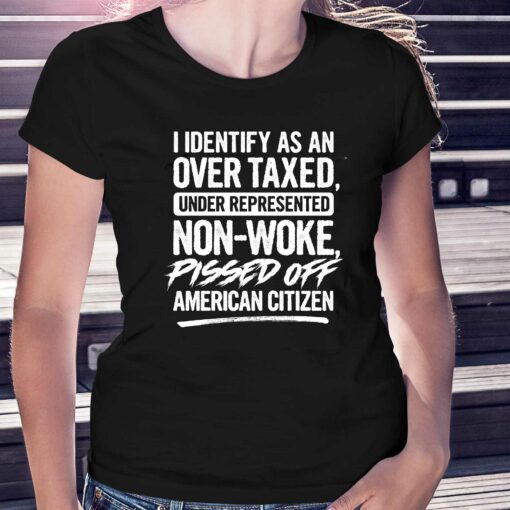 I Identify As An Over Taxed Under Represented Non-woke Pissed Off American Citizen Shirt