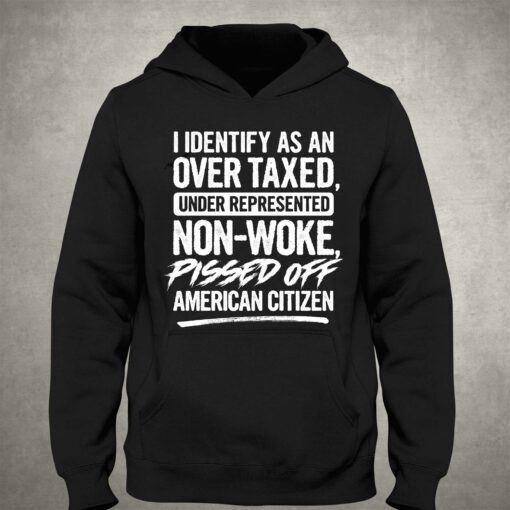 I Identify As An Over Taxed Under Represented Non-woke Pissed Off American Citizen Shirt