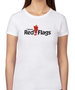 I Ignore Red Flags T-shirt I Ignore Red Flags T-shirt