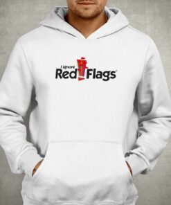 I Ignore Red Flags T shirt 3