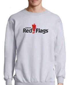 I Ignore Red Flags T shirt 4