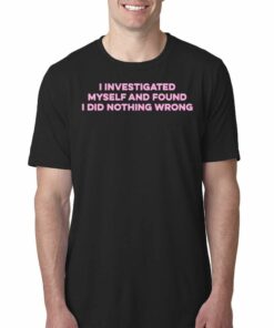 I Investigated Myself And Found I Did Nothing Wrong Shirt I Investigated Myself And Found I Did Nothing Wrong Shirt