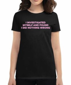 I Investigated Myself And Found I Did Nothing Wrong Shirt I Investigated Myself And Found I Did Nothing Wrong Shirt