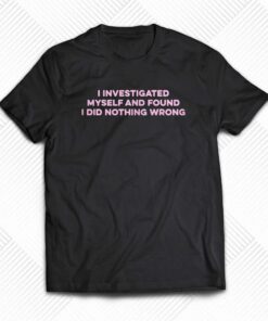 I Investigated Myself And Found I Did Nothing Wrong T-shirt I Investigated Myself And Found I Did Nothing Wrong T-shirt