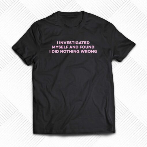 I Investigated Myself And Found I Did Nothing Wrong T-shirt