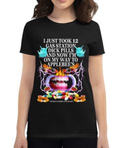 I Just Took 12 Gas Station Dick Pills And Now I’m On My Way To Applebee’s Shirt I Just Took 12 Gas Station Dick Pills And Now I’m On My Way To Applebee’s Shirt