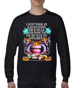 I Just Took 12 Gas Station Dick Pills And Now I’m On My Way To Applebee’s Shirt I Just Took 12 Gas Station Dick Pills And Now I’m On My Way To Applebee’s Shirt