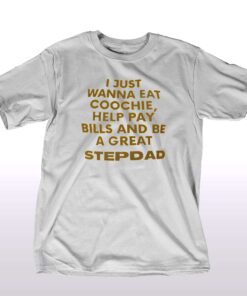 I Just Wanna Eat Coochie Help Pay Bills And Be A Great Step Dad T-shirt I Just Wanna Eat Coochie Help Pay Bills And Be A Great Step Dad T-shirt