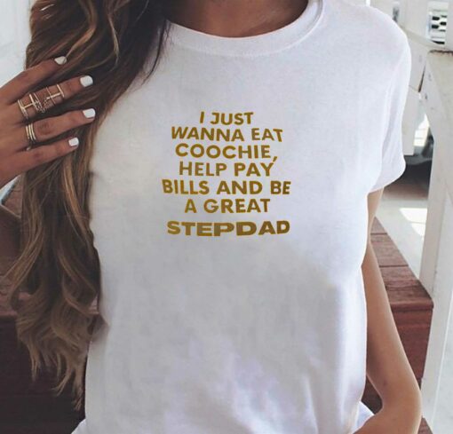 I Just Wanna Eat Coochie Help Pay Bills And Be A Great Step Dad T-shirt