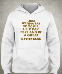 I Just Wanna Eat Coochie Help Pay Bills And Be A Great Step Dad T shirt 3