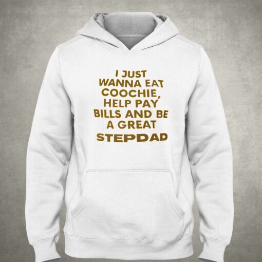 I Just Wanna Eat Coochie Help Pay Bills And Be A Great Step Dad T-shirt