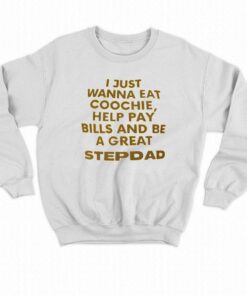 I Just Wanna Eat Coochie Help Pay Bills And Be A Great Step Dad T shirt 4