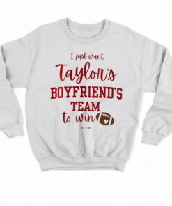 I Just Want Taylors Boyfriends Team To Win Taylor Swift Travis Kelce T shirt Sweatshirt 4