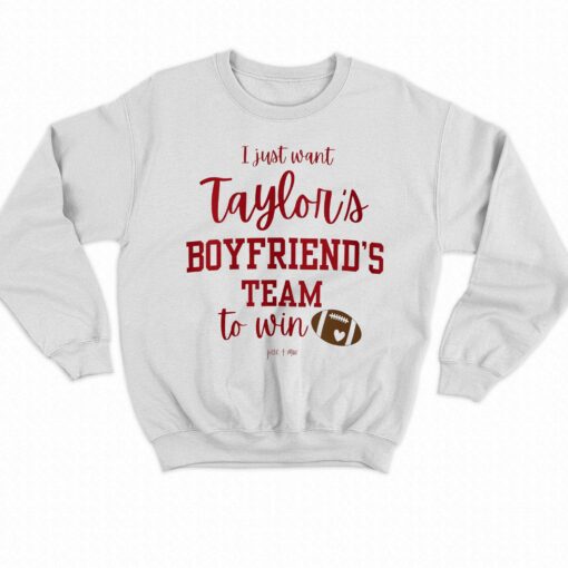 I Just Want Taylors Boyfriend’s Team To Win Taylor Swift Travis Kelce T-shirt Sweatshirt