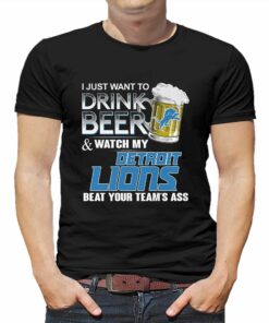 I Just Want To Drink Beer And Watch My Detroit Lions Beat Your Teams Ass Shirt I Just Want To Drink Beer And Watch My Detroit Lions Beat Your Teams Ass Shirt