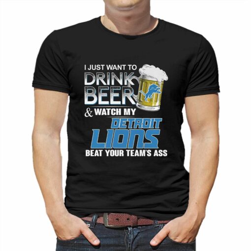 I Just Want To Drink Beer And Watch My Detroit Lions Beat Your Teams Ass Shirt