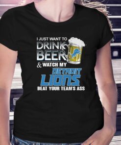 I Just Want To Drink Beer And Watch My Detroit Lions Beat Your Teams Ass Shirt I Just Want To Drink Beer And Watch My Detroit Lions Beat Your Teams Ass Shirt