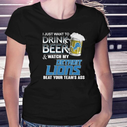 I Just Want To Drink Beer And Watch My Detroit Lions Beat Your Teams Ass Shirt