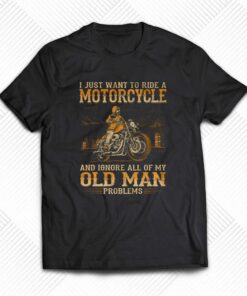 I Just Want To Ride A Motorcycle T-shirt I Just Want To Ride A Motorcycle T-shirt