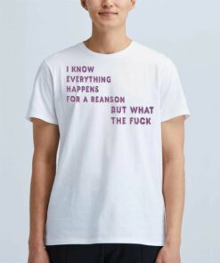 I Know For A Reanson Everything Happens But What The Fuck T-shirt I Know For A Reanson Everything Happens But What The Fuck T-shirt