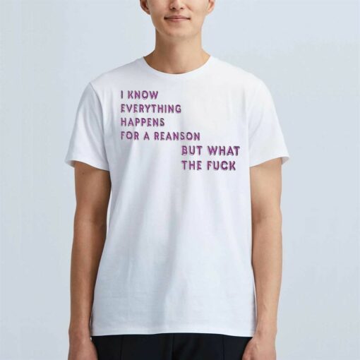 I Know For A Reanson Everything Happens But What The Fuck T-shirt