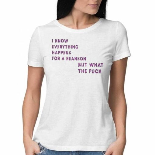 I Know For A Reanson Everything Happens But What The Fuck T-shirt