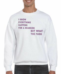 I Know For A Reanson Everything Happens But What The Fuck T shirt 4