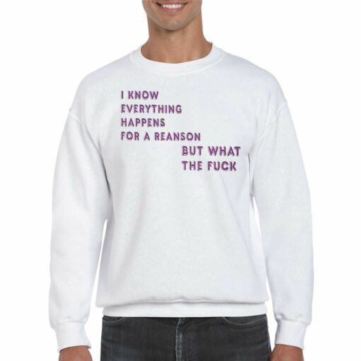 I Know For A Reanson Everything Happens But What The Fuck T-shirt