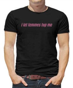 I Let Femmes Top Me Lesbian Bisexual Pride T-shirt I Let Femmes Top Me Lesbian Bisexual Pride T-shirt