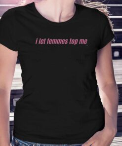 I Let Femmes Top Me Lesbian Bisexual Pride T-shirt I Let Femmes Top Me Lesbian Bisexual Pride T-shirt