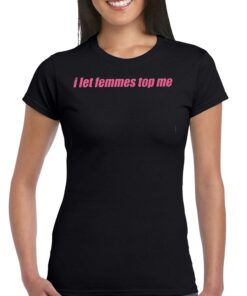 I Let Femmes Top Me Shirt I Let Femmes Top Me Shirt