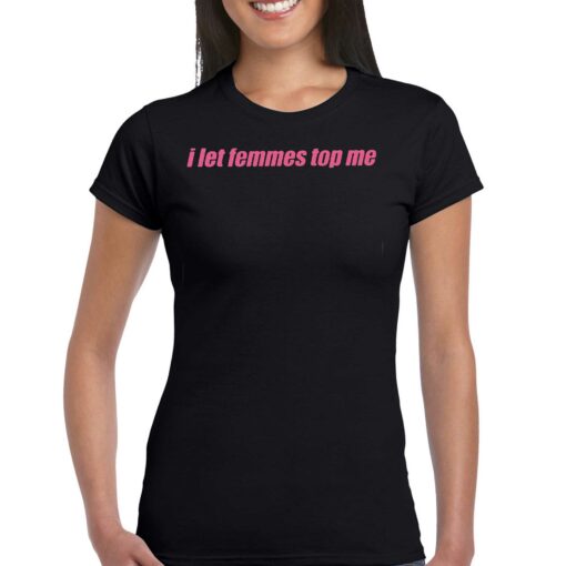 I Let Femmes Top Me Shirt