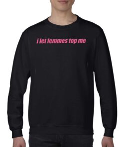 I Let Femmes Top Me Shirt I Let Femmes Top Me Shirt